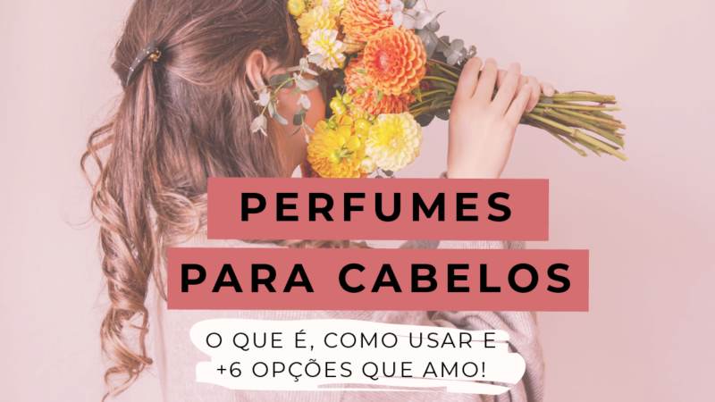 Perfumes para Cabelos: Como usar? +6 Opções que Amo!
