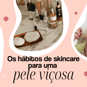 Quer ter uma pele saudável e luminosa? Saiba os hábitos de skincare para uma pele viçosa